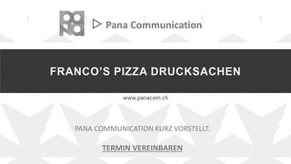 FRANCO’S PIZZA DRUCKSACHEN
www.panacom.ch
▷ Pana Communication
PANA COMMUNICATION KURZ VORSTELLT.
TERMIN VEREINBAREN
 