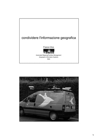 condividere l'informazione geografica

                    Franco Vico


         Automated Mapping/Facilities Management
             Geographic Information Systems
                          Italia




                                                   1
 