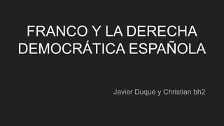 FRANCO Y LA DERECHA
DEMOCRÁTICA ESPAÑOLA
Javier Duque y Christian bh2
 