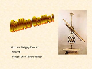 Galileo Galilei Alumnos: Philipp y Franco Año:4ºB colegio: Brick Towers college 