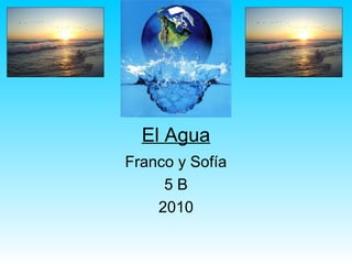 El Agua
Franco y Sofía
5 B
2010
 