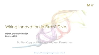 © Property of The Marketing Technology & Innovation Institute ©
Do Not Copy or Distribute without Permission
Wiring Innovation in Firms’ DNA
Prof.dr. Stefan Stremersch
26.March.2015
 