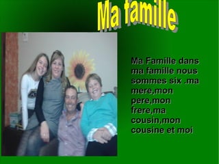 Ma Famille dansMa Famille dans
ma famille nousma famille nous
sommes six .masommes six .ma
mere,monmere,mon
pere,monpere,mon
frere,mafrere,ma
cousin,moncousin,mon
cousine et moicousine et moi
 