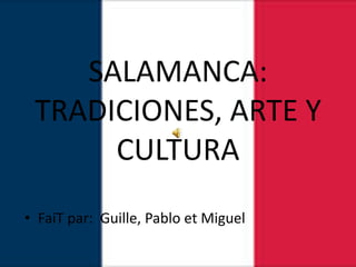 SALAMANCA:
TRADICIONES, ARTE Y
CULTURA
• FaiT par: Guille, Pablo et Miguel
 