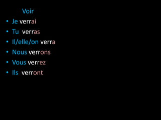 • VoirV
• Je verrai
• Tu verras
• Il/elle/on verra
• Nous verrons
• Vous verrez
• Ils verront
 