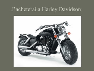 J’acheterai a Harley Davidson
 