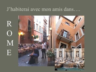 J’habiterai avec mon amis dans….
R
O
M
E
 