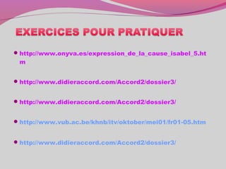 http://www.onyva.es/expression_de_la_cause_isabel_5.ht
m
http://www.didieraccord.com/Accord2/dossier3/
http://www.didieraccord.com/Accord2/dossier3/
http://www.vub.ac.be/khnb/itv/oktober/mei01/fr01-05.htm
http://www.didieraccord.com/Accord2/dossier3/
 