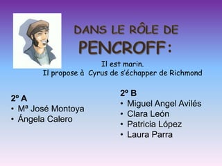 Il est marin.
       Il propose à Cyrus de s’échapper de Richmond

                            2º B
2º A
                            • Miguel Angel Avilés
• Mª José Montoya
                            • Clara León
• Ángela Calero
                            • Patricia López
                            • Laura Parra
 