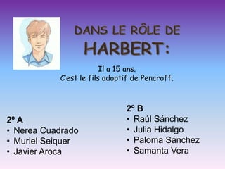 Il a 15 ans.
           C’est le fils adoptif de Pencroff.



                              2º B
2º A                          • Raúl Sánchez
• Nerea Cuadrado              • Julia Hidalgo
• Muriel Seiquer              • Paloma Sánchez
• Javier Aroca                • Samanta Vera
 