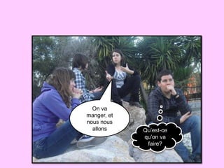 On va
manger, et
nous nous
  allons     Qu’est-ce
             qu’on va
              faire?
 