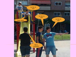 LA MER, mer, la
                  La LA MER
                    mer!




                               La mer, la
                                 mer!
                                            La mer, la
Guau, guau                                    mer!



                       LA MER, LA MER!




                        Île ou
                      continent?
 