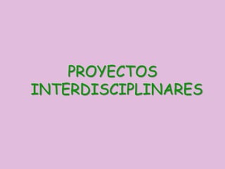 PROYECTOS
INTERDISCIPLINARES
 