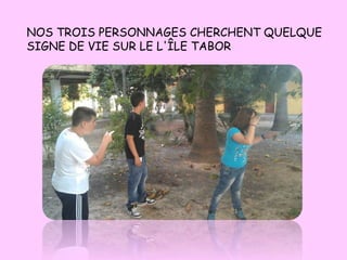 NOS TROIS PERSONNAGES CHERCHENT QUELQUE
SIGNE DE VIE SUR LE L'ÎLE TABOR
 