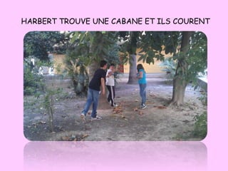 HARBERT TROUVE UNE CABANE ET ILS COURENT
 