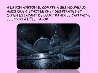 À LA FIN AYRTON IL COMPTE À SES NOUVEAUX
AMIS QUE C'ÉTAIT LE CHEF DES PIRATES ET
QU'EN ESSAYANT DE LEUR TRAHIR LE CAPITAINE
LE ENVIO À L'ÎLE TABOR
 