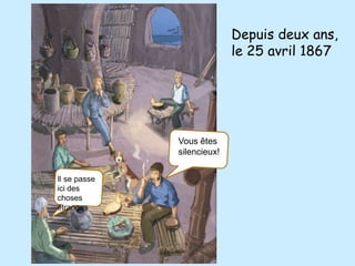 Depuis deux ans,
                            le 25 avril 1867




              Vous êtes
              silencieux!


Il se passe
ici des
choses
étranges
 