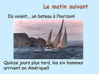 Ils voient... un bateau à l’horizon!




Quinze jours plus tard, les six hommes
arrivent en Amérique!!
 