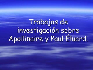 Trabajos de
  investigación sobre
Apollinaire y Paul Éluard.
 