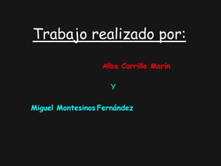 Trabajo realizado por:

                  Alba Carrillo Marín

                     Y

Miguel Montesinos Fernández
 