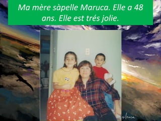Mamèresàpelle Maruca. Elle a 48 ans. Elle esttrésjolie. 