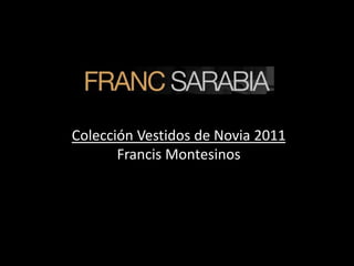 Colección Vestidos de Novia 2011
       Francis Montesinos
 