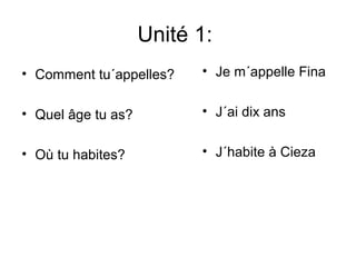 Unité 1:
• Comment tu´appelles?
• Quel âge tu as?
• Où tu habites?
• Je m´appelle Fina
• J´ai dix ans
• J´habite à Cieza
 