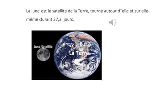 La lune est le satellite de la Terre, tourné autour d´elle et sur elle-
même durant 27,3 jours.
 