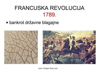 FRANCUSKA REVOLUCIJA 
1789. 
· bankrot državne blagajne 
Autor: Kristijan Šivak, prof. 
 