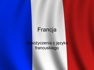 Francja
Zapożyczenia z języka
francuskiego
 