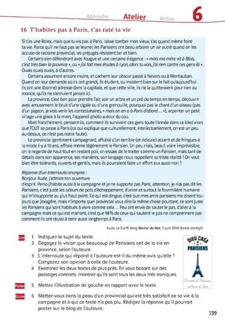 Atelier 616 T’habites pas à Paris, t’as raté ta vie
Si t'as une Rolex, mais que tu vis pas à Paris, laisse tomber mon vieux, t'as quand même foiré
ta vie. Parce qu'il ne faut pas se leurrer, les Parisiens ont beau arborer un air outré quand on les
accuse de racisme provincial, les préjugés résistent bel et bien.
Certains s'en défendront avec fougue et une certaine élégance : « mais ma mère vit à Blois,
c'est très bien la province », ou «j'ai faitmes études a Lyon, alors tu vois,j'ai rien contre ces gens-la ».
Ouais ouais ouais, à d'autres.
Certains assument encore moins, et cachent leur obscur passé à Nevers ou à Montauban.
Quand on leur demande où ils ont grandi, ils éludent, ou insistent bien sur le fait qu'aujourdTiui
ils ont une (bonne) adresse dans la capitale, et que cette ville, ils ne la quitteraient pour rien au
monde, qu'ils ne s'ennuient jamais ici.
La province, c'est bon pour prendre l'air, voir un arbre et un pré de temps en temps, découvrir
avec amusement le bruit d'une cigale ou d'une grenouille, pourquoi pas le chant d'un oiseau (pas
d'un pigeon, je vois venir les contestataires, « mais on en a à Paris d'abord... »), arpenter un petit
village une glace à la main, l'appareil photo autour du cou.
Mais franchement, pensent-ils, comment ils survivent ces gens toute l'année dans ce bled alors
que TOUT se passe à Paris (ce qui explique que culturellement, intellectuellement, on est un peu
au-dessus, ce n'est pas notre faute).
Le provincial gentiment campagnard, affublé d'un terrible (et ridicule) accent et de fringues à
la mode il y a 10 ans, effraie même légèrement le Parisien. Un peu niais, beauf, voire imprévisible,
on le regarde de haut tout en restant poli, on essaie de le traiter comme un Parisien, mais tant de
détails dans son apparence, ses manières, son langage nous rappellent sa triste réalité ! On veut
bien être tolérants, ouverts et gentils, mais ils pourraient faire un effort eux aussi non ?
Réponse d'un Internaute anonyme :
Bonjour Aude, j'admire ton ouverture
d'esprit. Perso j'habite aussi à la campagne et je ne supporte pas Paris, attention, je n'ai pas dit les
Parisiens, c'est juste les odeurs de pots d'échappement, d'urine et surtout la fourmilière humaine
qui m'insupporte au plus haut point. Ce qui est dingue, c'est que mes amis parisiens me disent tou­
jours que j'exagère, mais n'importe quel provincial vous dira la même chose pourtant, ce sont juste
les Parisiens qui sont habitués à vivre comme cela... Peu ont envie de sauter le pas, d'aller à la
campagne mais ce qui est marrant, c'est que 98% de ceux qui sautent le pas ne comprennent pas
comment ils ont réussi à tenir aussi longtemps à Paris.
Aude Le Corff. blog Nectar du Net 7 juin 2010 (texte abrégé)
1 Indiquez le sujet du texte.
2 Dégagez la vision que beaucoup de Parisiens ont de la vie en
province, selon l'auteure.
3 L’internaute qui répond à l’auteure est-il du même avis qu’elle ?
Comparez son opinion à celle de l'auteure.
4 Examinez les deux textes de plus près. En vous basant sur des
passages concrets, montrez qu’ils sont tous les deux très ironiques
5 Mettez l’illustration de gauche en rapport avec le texte.
6 Mettez-vous dans la peau d'un provincial qui est très satisfait de sa vie à la
campagne et à qui ce texte n’a pas plu. Rédigez la réponse qu’il pourrait
poster sur le blog de l’auteure.
 