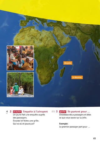 écouter parlerEnquête à l’aéroport
Un jeune fait une enquête auprès
des passagers.
Ecoutez et faites une grille.
Qui va où et pourquoi?
23 3 Ils partent pour...
Choisissez deux passagers et dites
ce que vous savez sur lui/elle.
Exemple:
Le premier passager part pour...
61
 