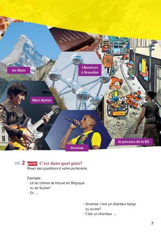 ga 2 parler C’est dans quel pays?
Posez des questions à votre partenaire.
Exemple:
- Le lac Léman se trouve en Belgique
ou en Suisse?
- En ...
- Stromae, c'est un chanteur belge
ou suisse?
- C’est un chanteur...
7
 