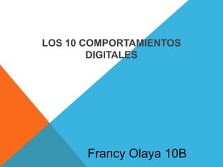 LOS 10 COMPORTAMIENTOS
        DIGITALES




       Francy Olaya 10B
 