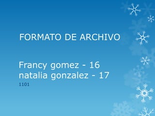 FORMATO DE ARCHIVO


Francy gomez - 16
natalia gonzalez - 17
1101
 