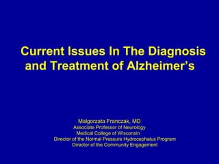 Current Issues In The Diagnosis
and Treatment of Alzheimer’s

Malgorzata Franczak, MD
Associate Professor of Neurology
Medical College of Wisconsin
Director of the Normal Pressure Hydrocephalus Program
Director of the Community Engagement

 