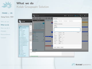 What we do
                   Kolab Groupware Solution
 FRAND ./. OS

Georg Greve, CEO


Who we are

What we do

How we do it

FRAND

Reconciliation

Contact
 