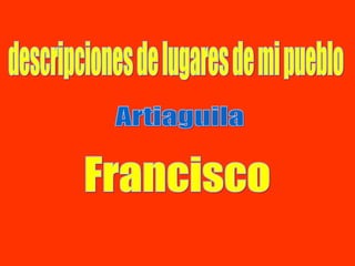 descripciones de lugares de mi pueblo Artiaguila Francisco 