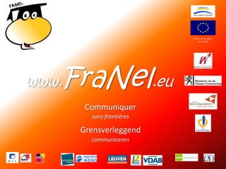 1
Avec le soutien
du Feder
www.FraNel.eu
sans frontières
communiceren
Grensverleggend
Communiquer
 