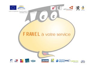 Union européenne: Fonds Européen de Développement Régional (FEDER)
           é                 é       é             é
                   INTERREG efface les frontières




                        F RAN EL à votre service
 