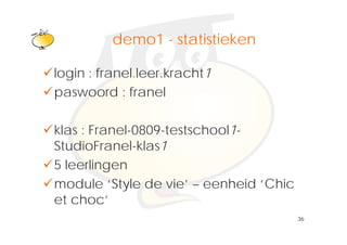 Klik om het opmaakprofiel te
          demo1 - statistieken
              bewerken
login : franel.leer.kracht1
paswoord : franel

klas : Franel-0809-testschool1-
StudioFranel klas1
StudioFranel-klas1
5 leerlingen
module ‘Style de vie’ – eenheid ‘Chic
et choc’
                                        36
 