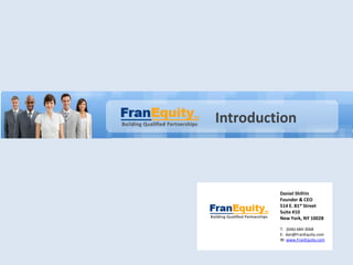 Introduction



         Daniel Shifrin
         Founder & CEO
         514 E. 81st Street
         Suite #10
         New York, NY 10028

         T: (646) 684-3068
         E: dan@FranEquity.com
         W: www.FranEquity.com
 