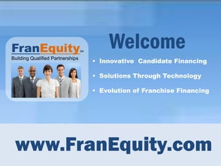 FranEquity                        SM
                                           Welcome
                                        Innovative Candidate Financing
Building Qualified Partnerships


                                        Solutions Through Technology

                                        Evolution of Franchise Financing




 www.FranEquity.com
 