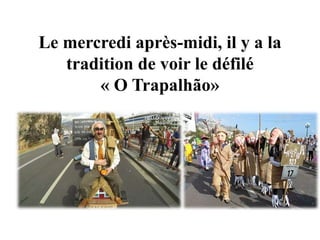 Le mercredi après-midi, il y a la
tradition de voir le défilé
« O Trapalhão»
 
