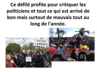 Ce défilé profite pour critiquer les
politiciens et tout ce qui est arrivé de
bon mais surtout de mauvais tout au
long de l'année.
 