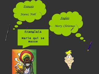 Français

Joyeux  Noël
                   Anglais

               Merry  Christmas
   Franglais

Marie qui se
    masse
 