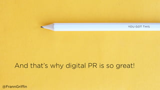 And that’s why digital PR is so great!
@FrannGriffin
 