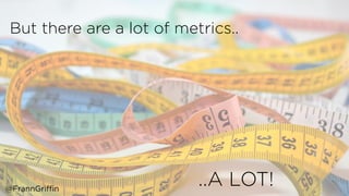 But there are a lot of metrics..
..A LOT!@FrannGriffin
 
