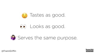 Tastes as good. 
 
Looks as good. 
 
Serves the same purpose.
@FrannGriffin
 