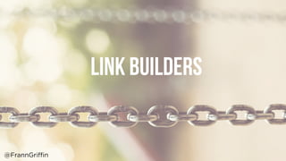 LINK BUILDERS
@FrannGriffin
 